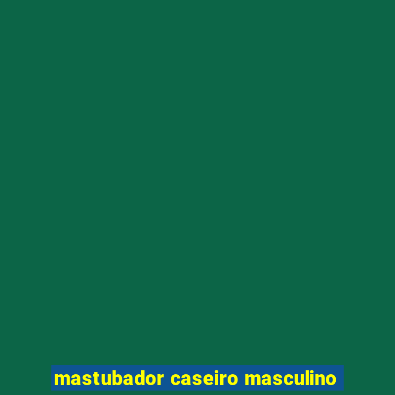 mastubador caseiro masculino